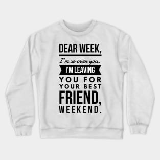 Dear week, I'm so over you. I'm leaving you for your best friend, weekend. Crewneck Sweatshirt
